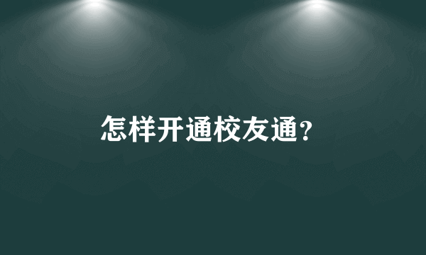 怎样开通校友通？