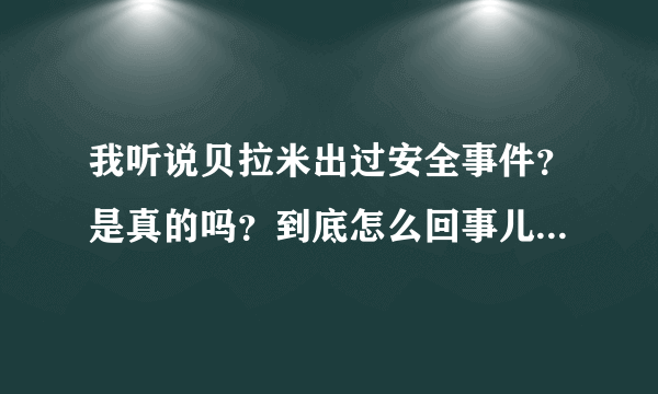 我听说贝拉米出过安全事件？是真的吗？到底怎么回事儿，我儿子正吃这个奶粉，会不会有事。