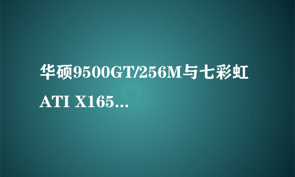 华硕9500GT/256M与七彩虹ATI X1650哪个好