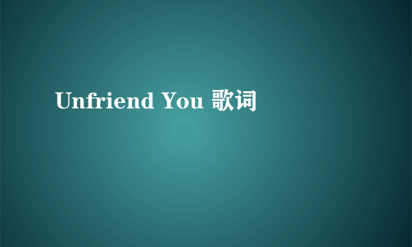 Unfriend You 歌词