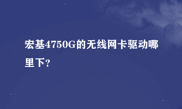 宏基4750G的无线网卡驱动哪里下？