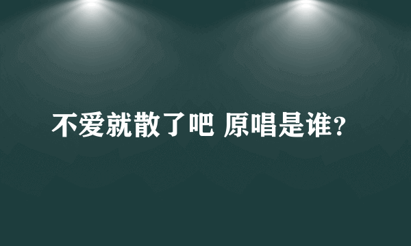 不爱就散了吧 原唱是谁？