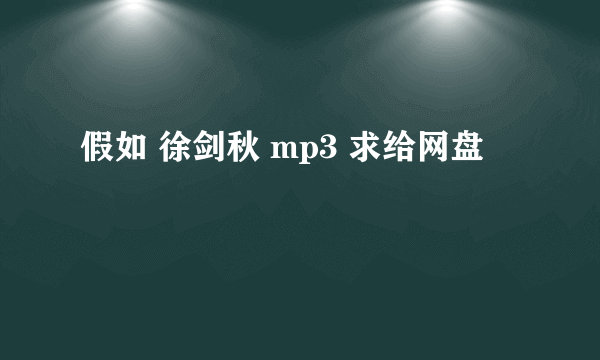 假如 徐剑秋 mp3 求给网盘