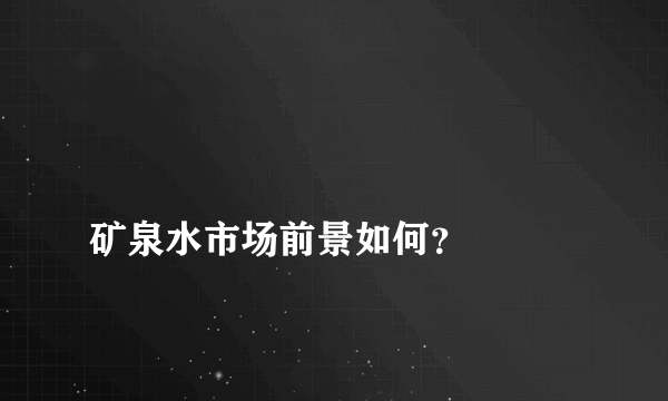 
矿泉水市场前景如何？

