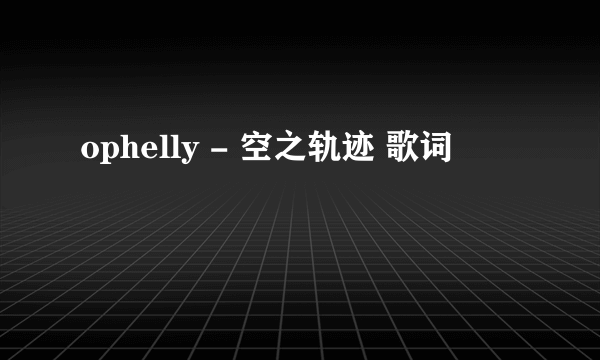 ophelly - 空之轨迹 歌词