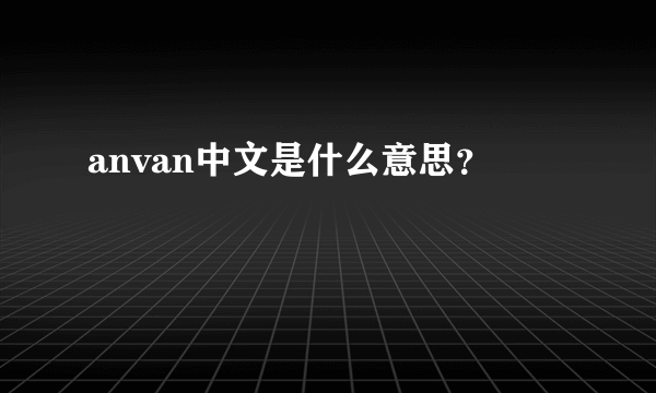 anvan中文是什么意思？