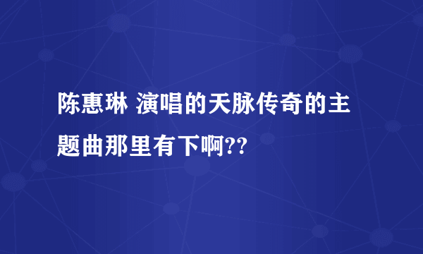 陈惠琳 演唱的天脉传奇的主题曲那里有下啊??