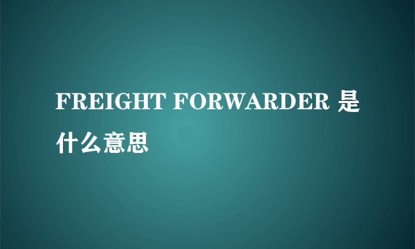 FREIGHT FORWARDER 是什么意思