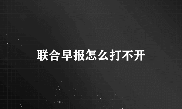 联合早报怎么打不开