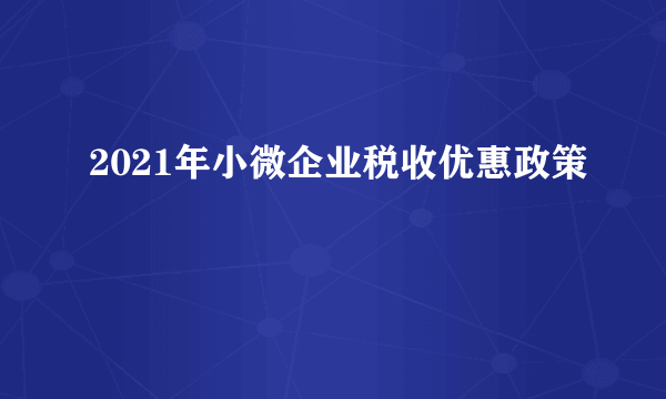 2021年小微企业税收优惠政策