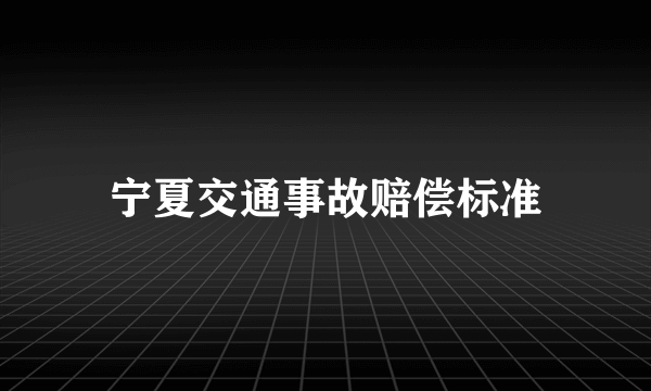 宁夏交通事故赔偿标准