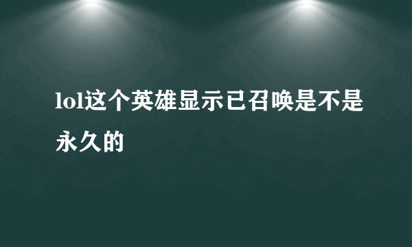 lol这个英雄显示已召唤是不是永久的