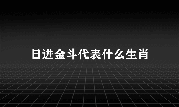 日进金斗代表什么生肖