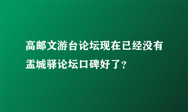 高邮文游台论坛现在已经没有盂城驿论坛口碑好了？