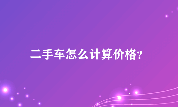 二手车怎么计算价格？