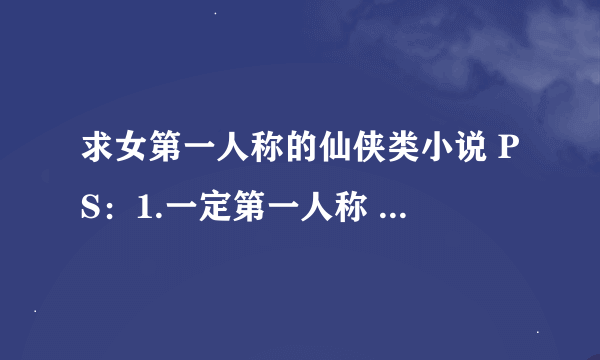 求女第一人称的仙侠类小说 PS：1.一定第一人称 是吧 就是 我啊我的 谢谢啦