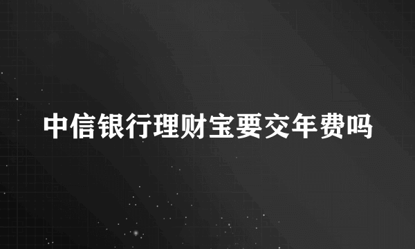 中信银行理财宝要交年费吗