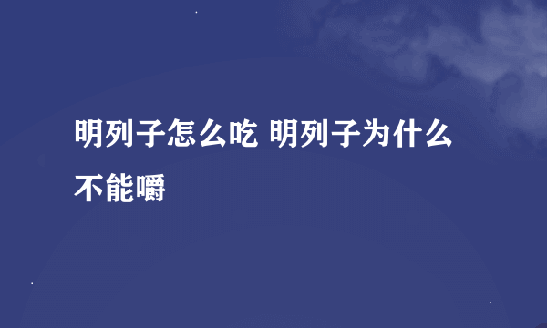 明列子怎么吃 明列子为什么不能嚼