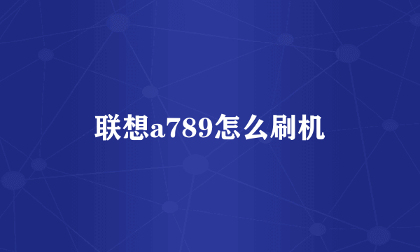 联想a789怎么刷机