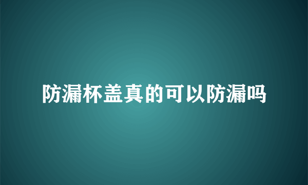 防漏杯盖真的可以防漏吗