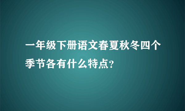 一年级下册语文春夏秋冬四个季节各有什么特点？