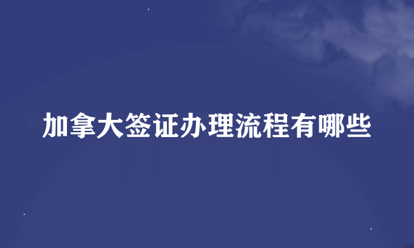 加拿大签证办理流程有哪些