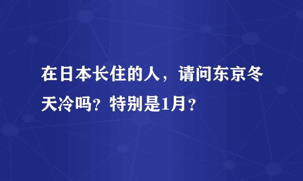 在日本长住的人，请问东京冬天冷吗？特别是1月？