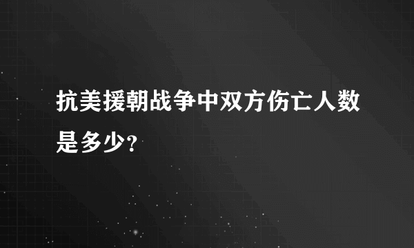 抗美援朝战争中双方伤亡人数是多少？