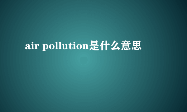 air pollution是什么意思