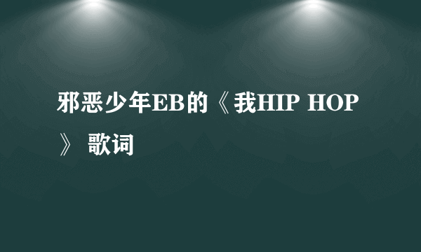 邪恶少年EB的《我HIP HOP》 歌词