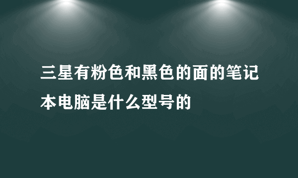 三星有粉色和黑色的面的笔记本电脑是什么型号的