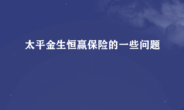 太平金生恒赢保险的一些问题