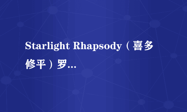 Starlight Rhapsody（喜多修平）罗马音加谐音 最好还有日文配对！真是谢谢了哦亲！