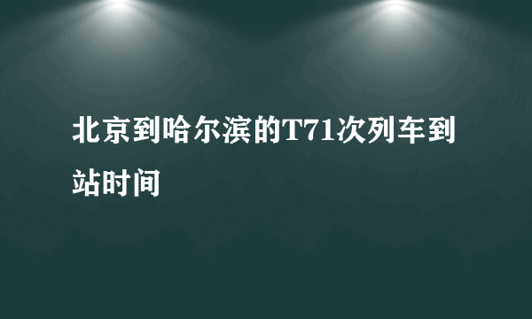 北京到哈尔滨的T71次列车到站时间