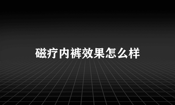 磁疗内裤效果怎么样