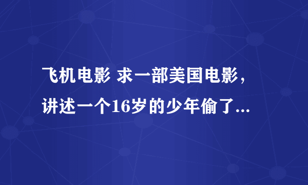 飞机电影 求一部美国电影，讲述一个16岁的少年偷了一架f16救父亲～！