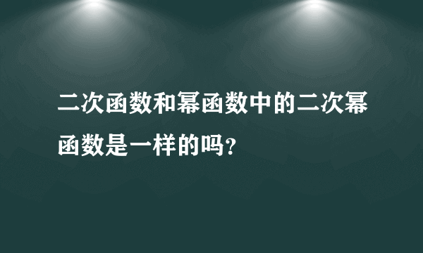 二次函数和幂函数中的二次幂函数是一样的吗？