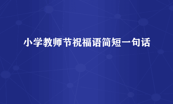 小学教师节祝福语简短一句话