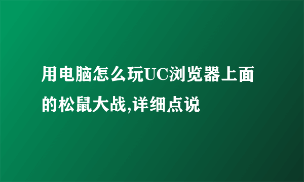 用电脑怎么玩UC浏览器上面的松鼠大战,详细点说