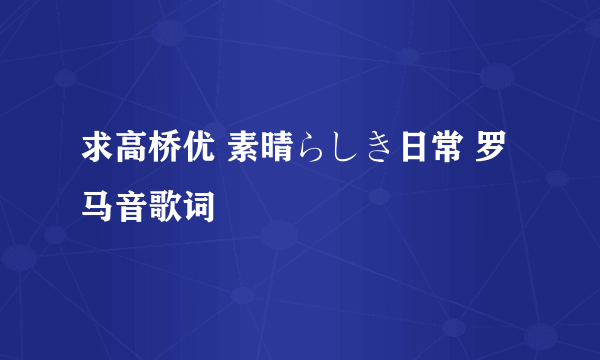 求高桥优 素晴らしき日常 罗马音歌词