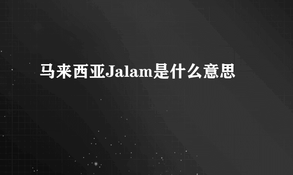 马来西亚Jalam是什么意思