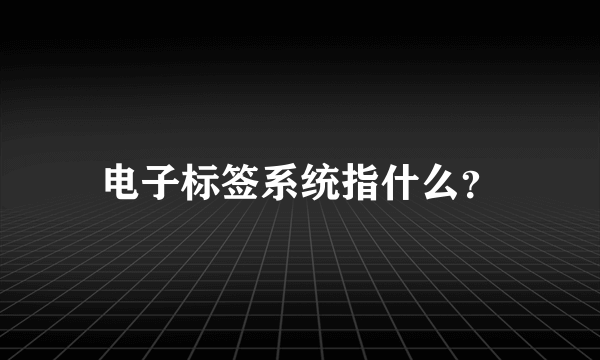 电子标签系统指什么？