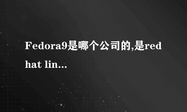 Fedora9是哪个公司的,是redhat linux9之后的新版本吗