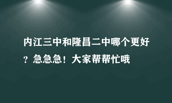 内江三中和隆昌二中哪个更好？急急急！大家帮帮忙哦