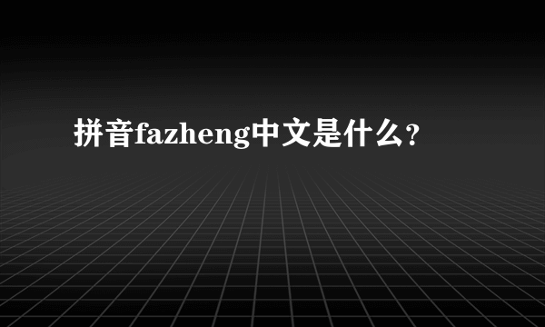 拼音fazheng中文是什么？