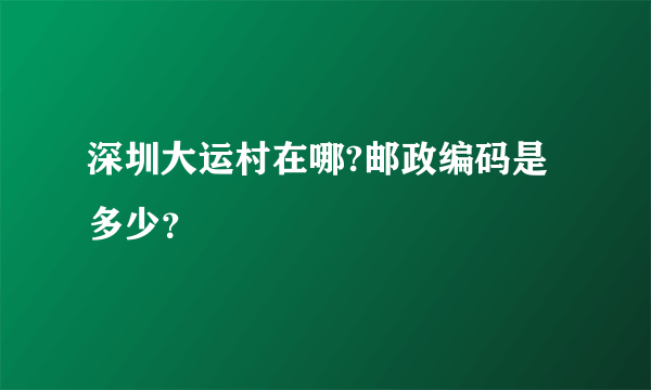 深圳大运村在哪?邮政编码是多少？