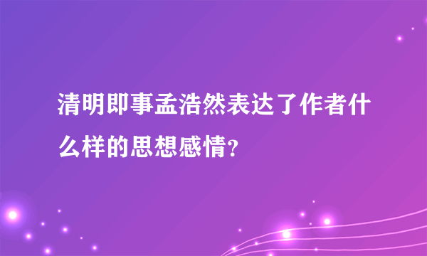 清明即事孟浩然表达了作者什么样的思想感情？