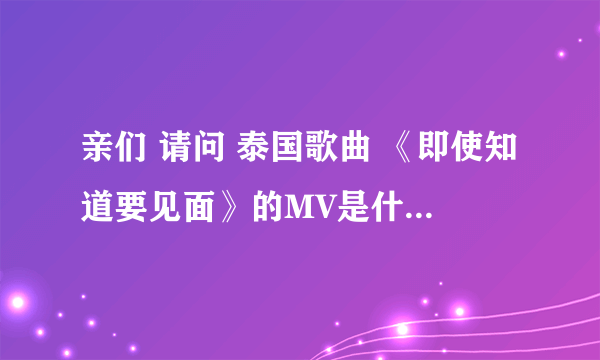 亲们 请问 泰国歌曲 《即使知道要见面》的MV是什么电影？