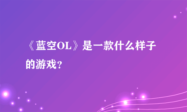 《蓝空OL》是一款什么样子的游戏？