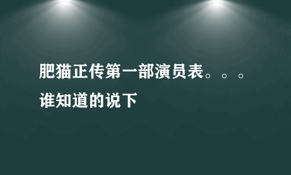 肥猫正传第一部演员表。。。谁知道的说下